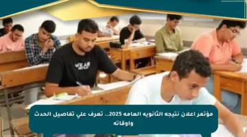 مؤتمر إعلان نتيجة الثانوية العامة 2025.. تعرف على تفاصيل الحدث وأوقاته